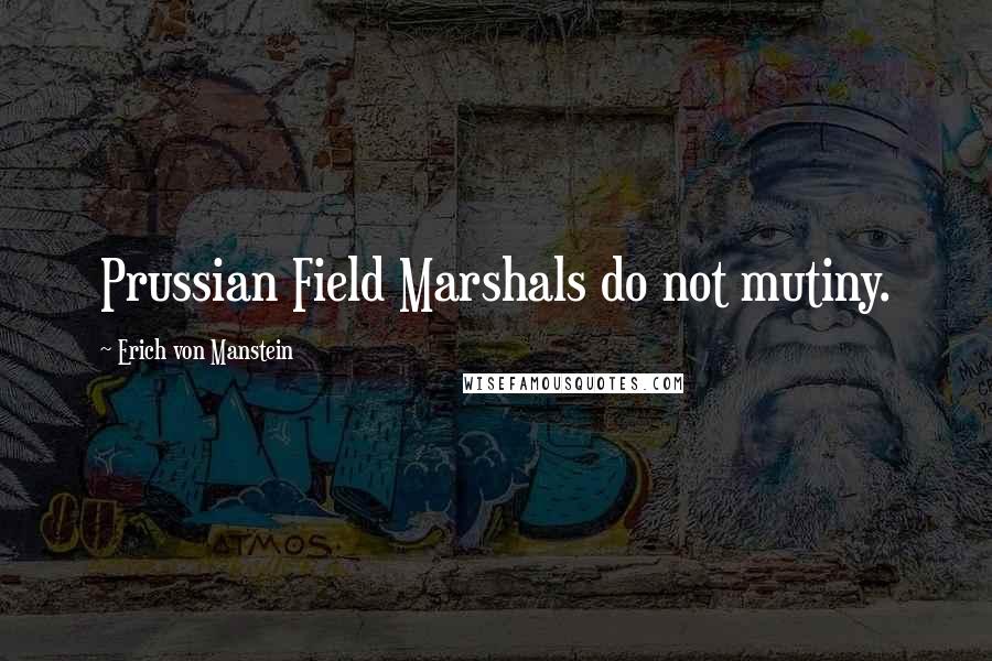 Erich Von Manstein Quotes: Prussian Field Marshals do not mutiny.