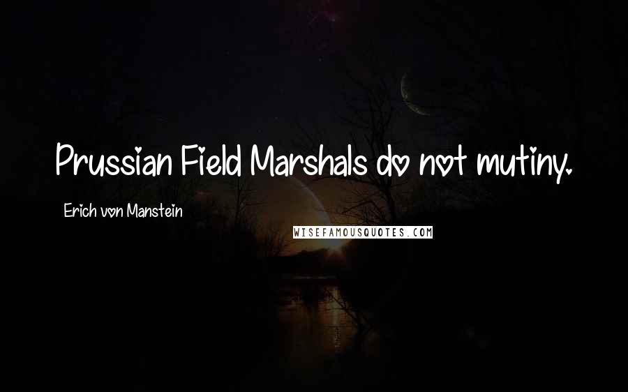 Erich Von Manstein Quotes: Prussian Field Marshals do not mutiny.