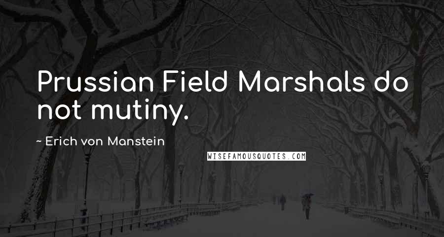 Erich Von Manstein Quotes: Prussian Field Marshals do not mutiny.