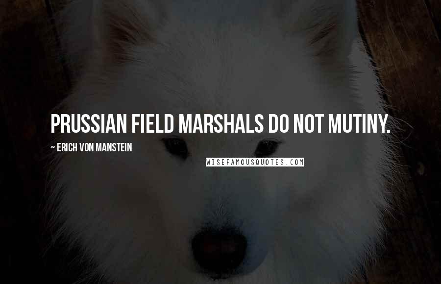 Erich Von Manstein Quotes: Prussian Field Marshals do not mutiny.