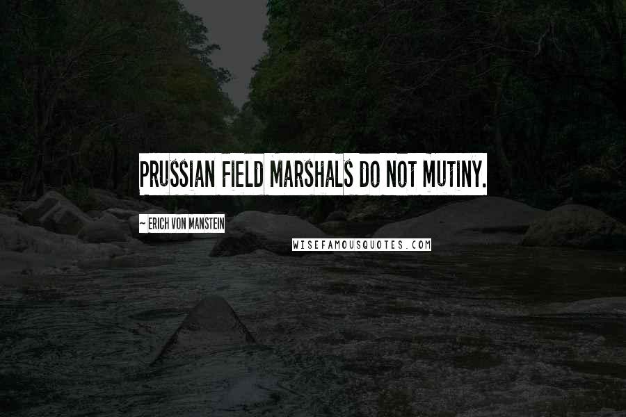 Erich Von Manstein Quotes: Prussian Field Marshals do not mutiny.