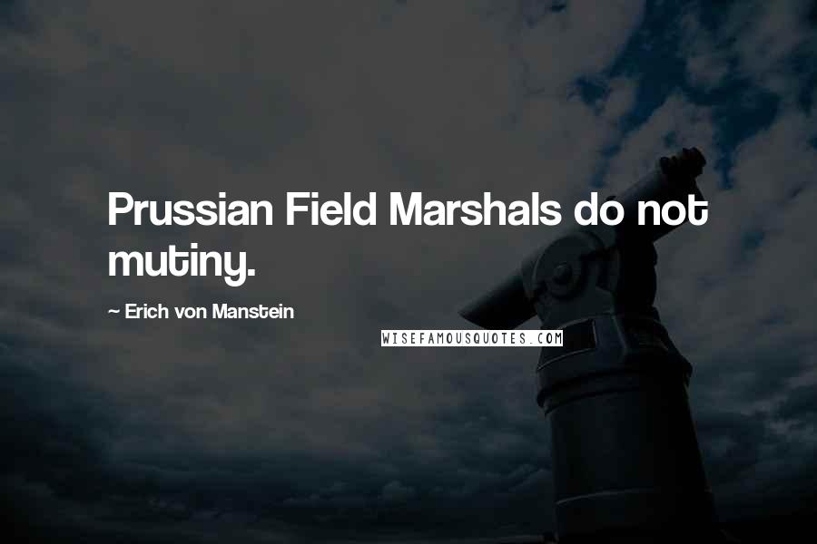 Erich Von Manstein Quotes: Prussian Field Marshals do not mutiny.