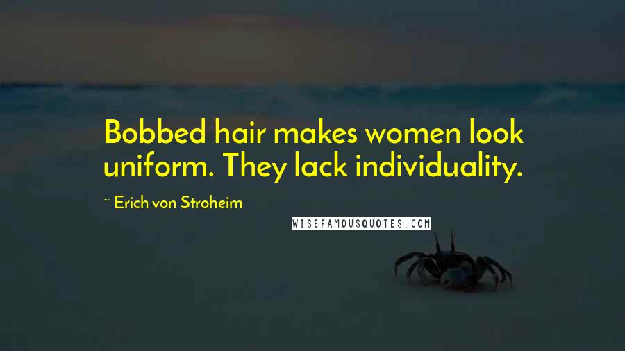 Erich Von Stroheim Quotes: Bobbed hair makes women look uniform. They lack individuality.