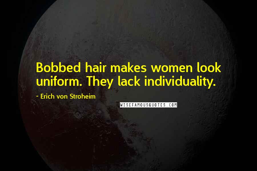 Erich Von Stroheim Quotes: Bobbed hair makes women look uniform. They lack individuality.