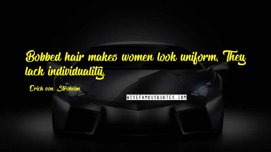 Erich Von Stroheim Quotes: Bobbed hair makes women look uniform. They lack individuality.