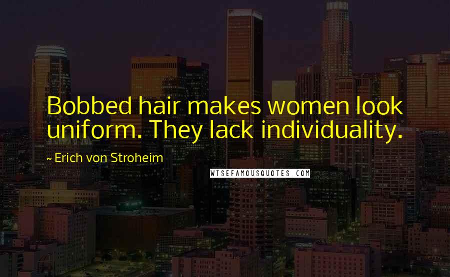 Erich Von Stroheim Quotes: Bobbed hair makes women look uniform. They lack individuality.