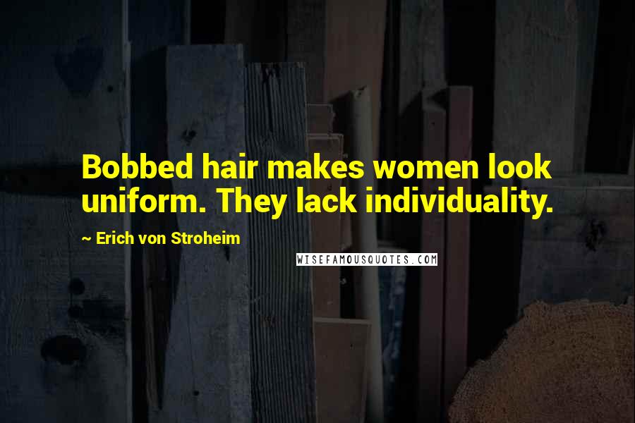 Erich Von Stroheim Quotes: Bobbed hair makes women look uniform. They lack individuality.