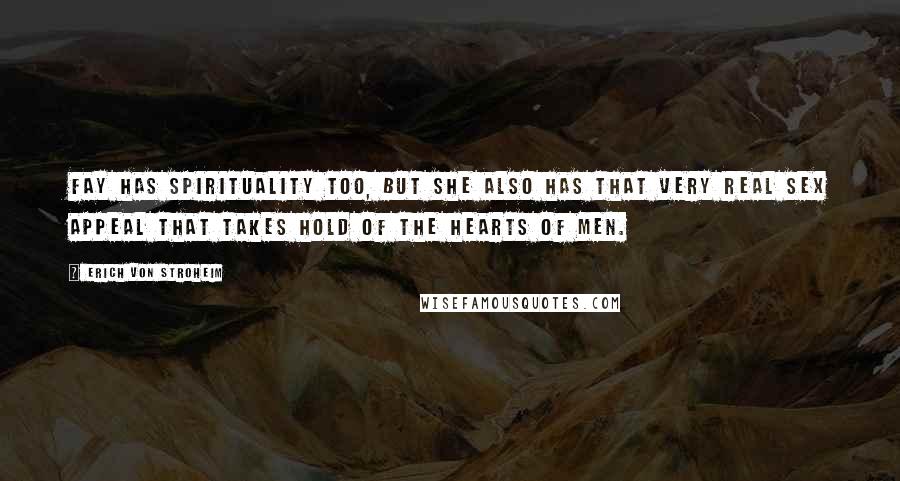Erich Von Stroheim Quotes: Fay has spirituality too, but she also has that very real sex appeal that takes hold of the hearts of men.