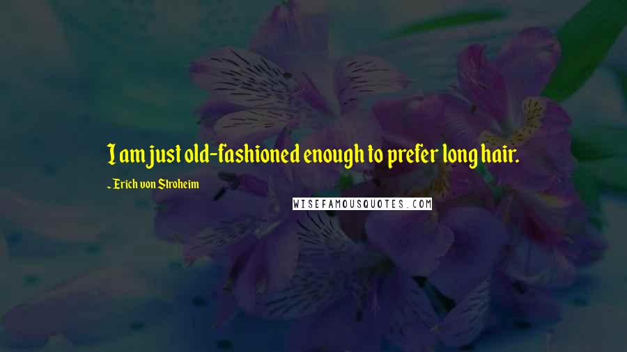 Erich Von Stroheim Quotes: I am just old-fashioned enough to prefer long hair.
