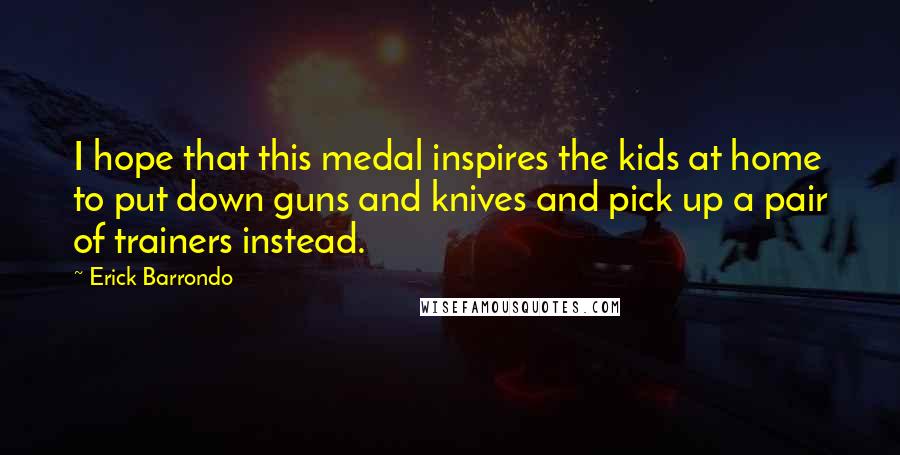 Erick Barrondo Quotes: I hope that this medal inspires the kids at home to put down guns and knives and pick up a pair of trainers instead.