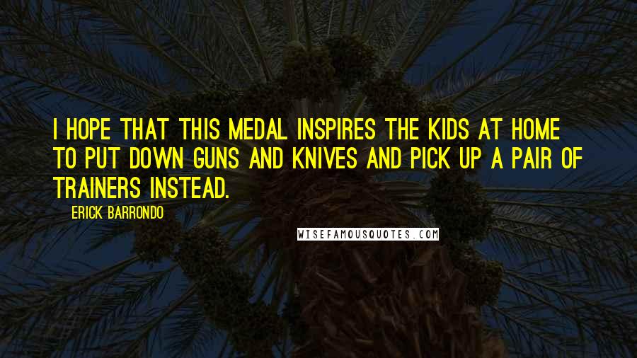 Erick Barrondo Quotes: I hope that this medal inspires the kids at home to put down guns and knives and pick up a pair of trainers instead.