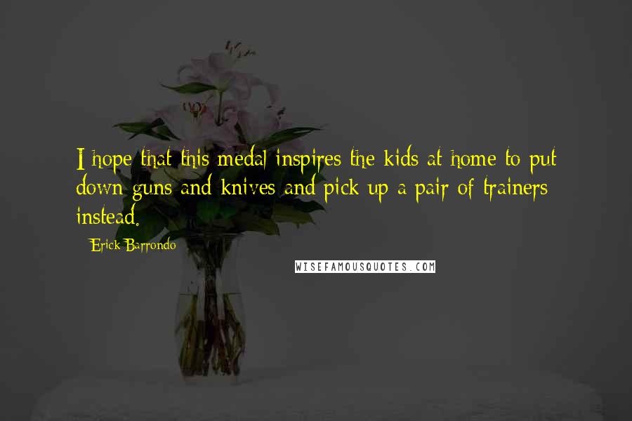 Erick Barrondo Quotes: I hope that this medal inspires the kids at home to put down guns and knives and pick up a pair of trainers instead.