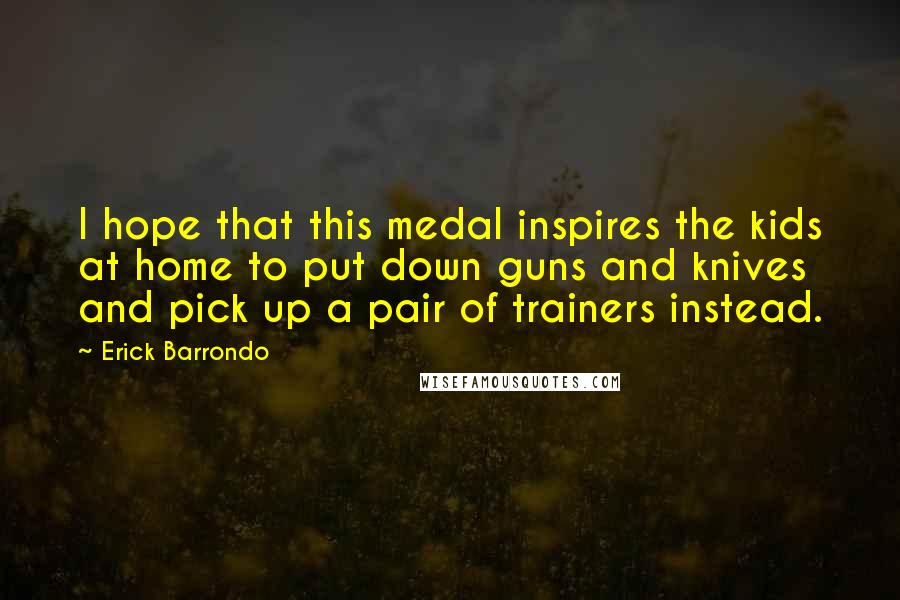 Erick Barrondo Quotes: I hope that this medal inspires the kids at home to put down guns and knives and pick up a pair of trainers instead.