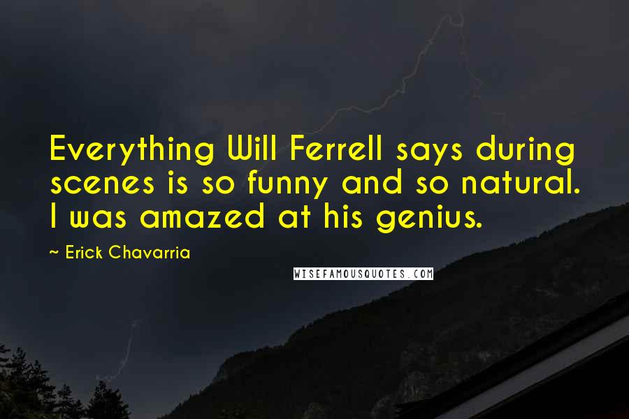 Erick Chavarria Quotes: Everything Will Ferrell says during scenes is so funny and so natural. I was amazed at his genius.