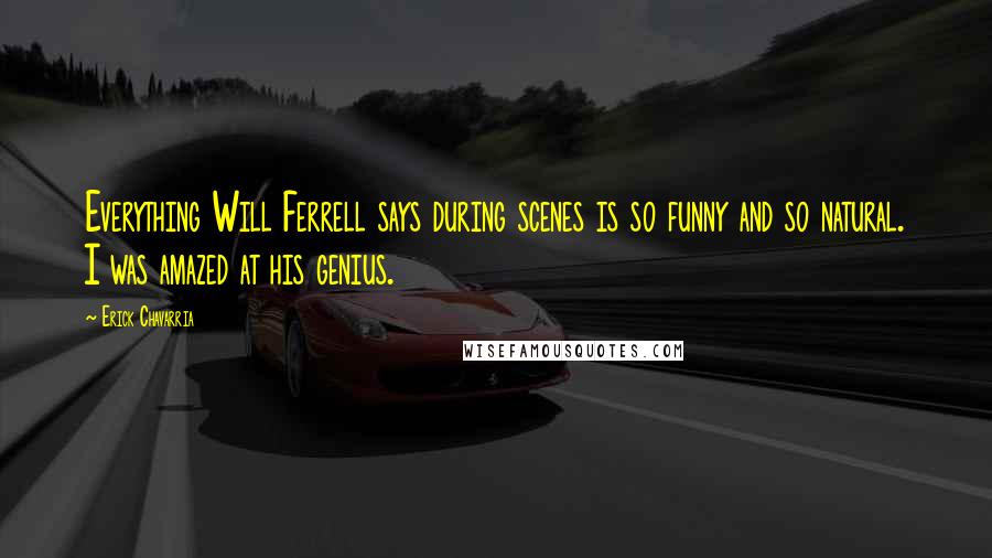 Erick Chavarria Quotes: Everything Will Ferrell says during scenes is so funny and so natural. I was amazed at his genius.