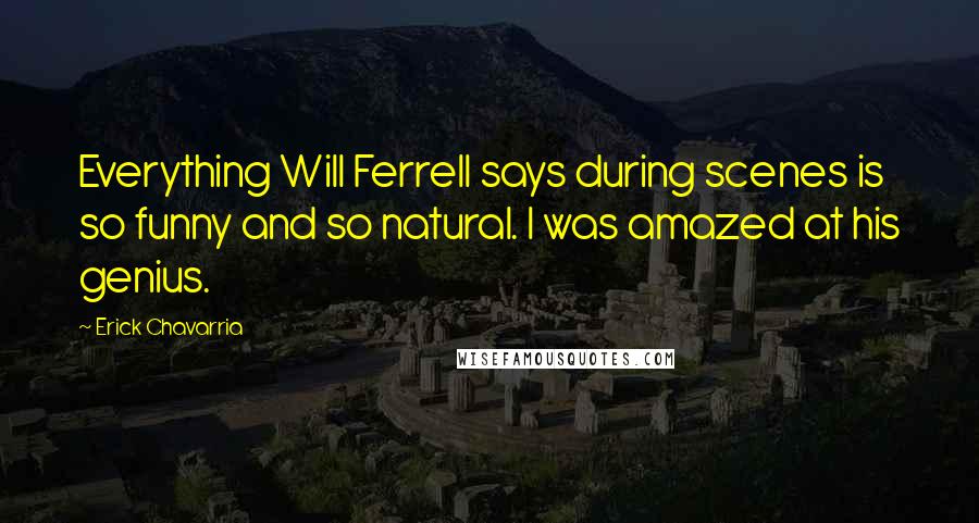 Erick Chavarria Quotes: Everything Will Ferrell says during scenes is so funny and so natural. I was amazed at his genius.