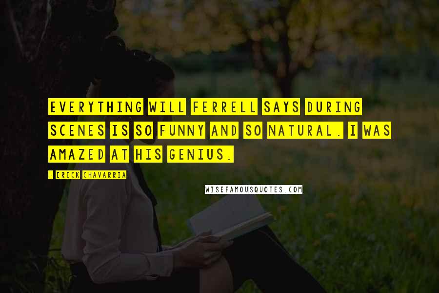 Erick Chavarria Quotes: Everything Will Ferrell says during scenes is so funny and so natural. I was amazed at his genius.