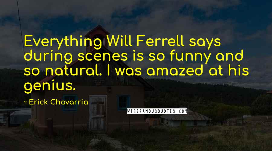 Erick Chavarria Quotes: Everything Will Ferrell says during scenes is so funny and so natural. I was amazed at his genius.