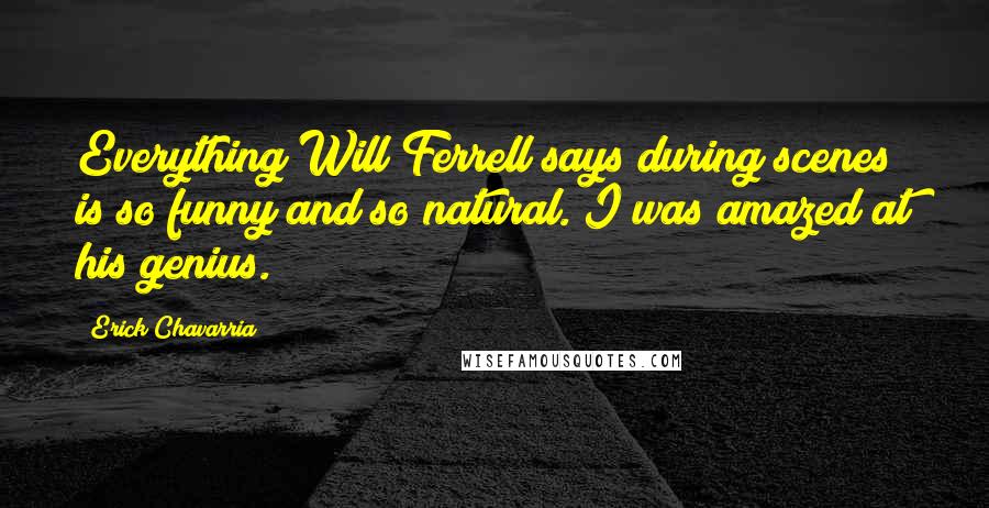 Erick Chavarria Quotes: Everything Will Ferrell says during scenes is so funny and so natural. I was amazed at his genius.
