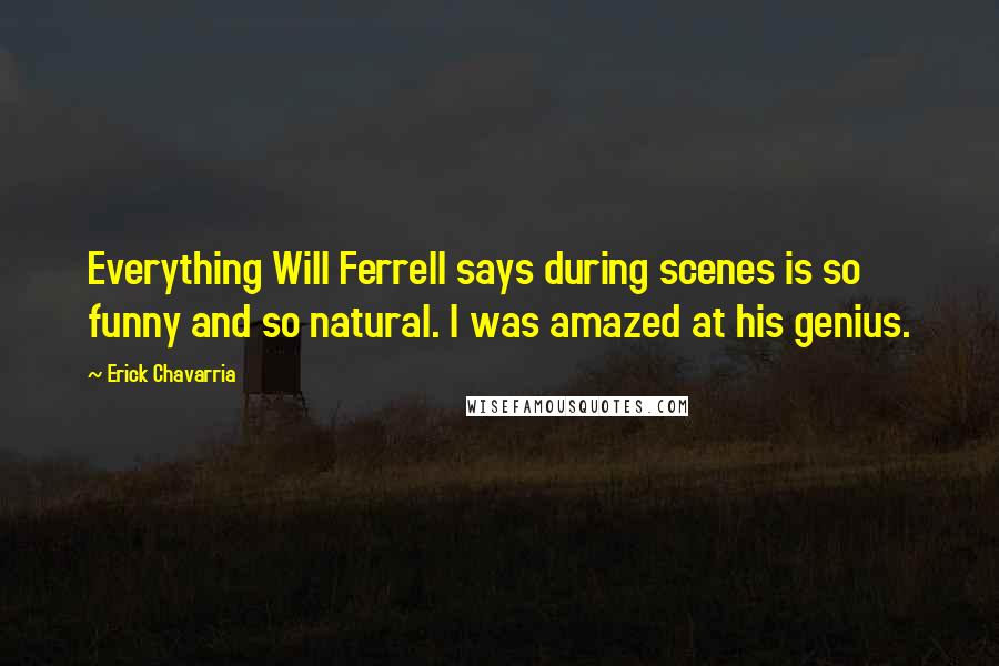 Erick Chavarria Quotes: Everything Will Ferrell says during scenes is so funny and so natural. I was amazed at his genius.