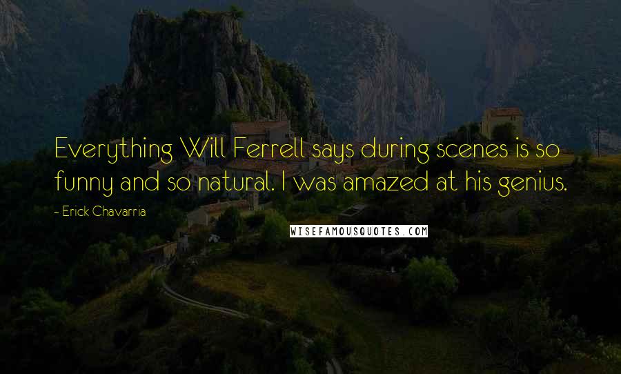 Erick Chavarria Quotes: Everything Will Ferrell says during scenes is so funny and so natural. I was amazed at his genius.