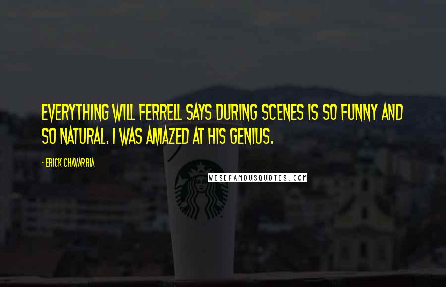 Erick Chavarria Quotes: Everything Will Ferrell says during scenes is so funny and so natural. I was amazed at his genius.