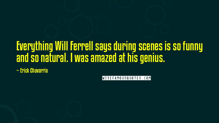Erick Chavarria Quotes: Everything Will Ferrell says during scenes is so funny and so natural. I was amazed at his genius.