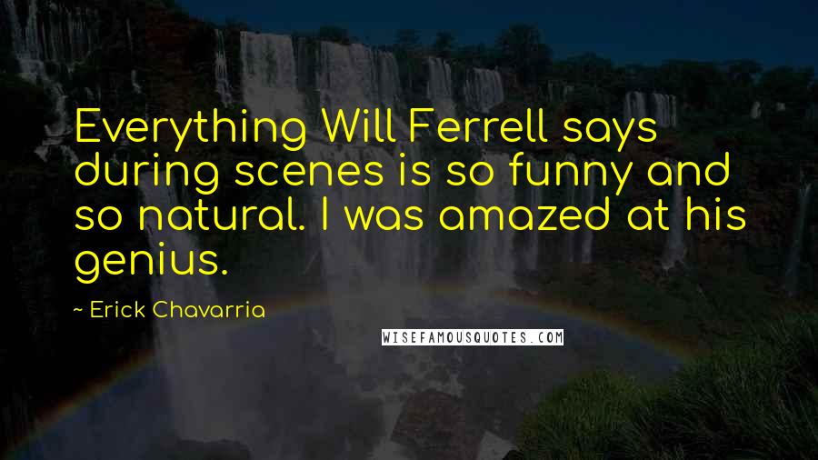 Erick Chavarria Quotes: Everything Will Ferrell says during scenes is so funny and so natural. I was amazed at his genius.