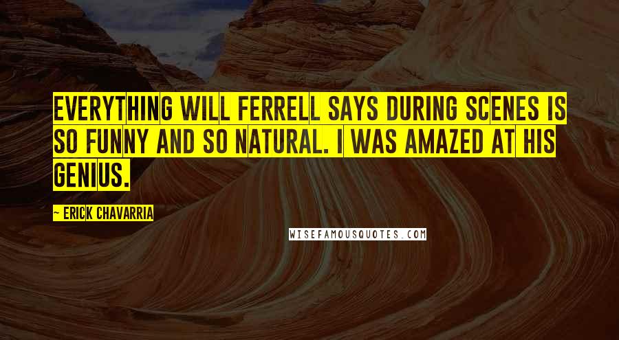 Erick Chavarria Quotes: Everything Will Ferrell says during scenes is so funny and so natural. I was amazed at his genius.