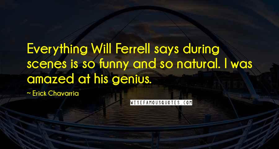 Erick Chavarria Quotes: Everything Will Ferrell says during scenes is so funny and so natural. I was amazed at his genius.