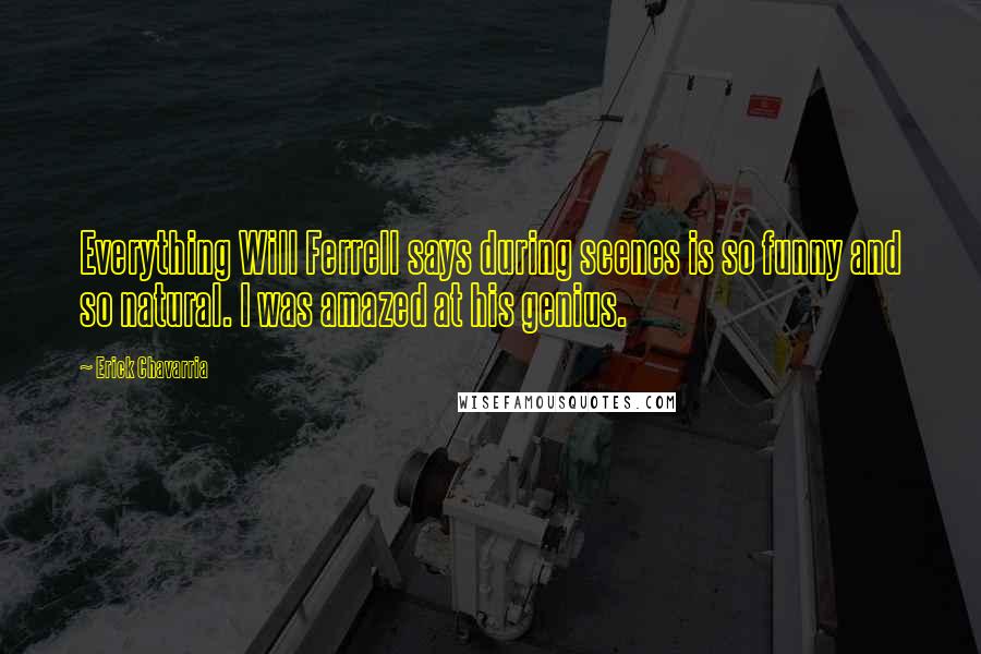 Erick Chavarria Quotes: Everything Will Ferrell says during scenes is so funny and so natural. I was amazed at his genius.
