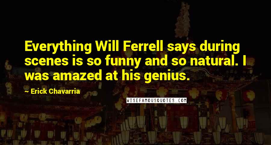 Erick Chavarria Quotes: Everything Will Ferrell says during scenes is so funny and so natural. I was amazed at his genius.