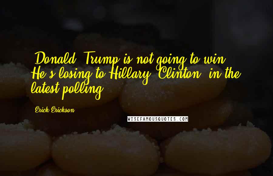 Erick Erickson Quotes: [Donald] Trump is not going to win ... He's losing to Hillary [Clinton] in the latest polling.