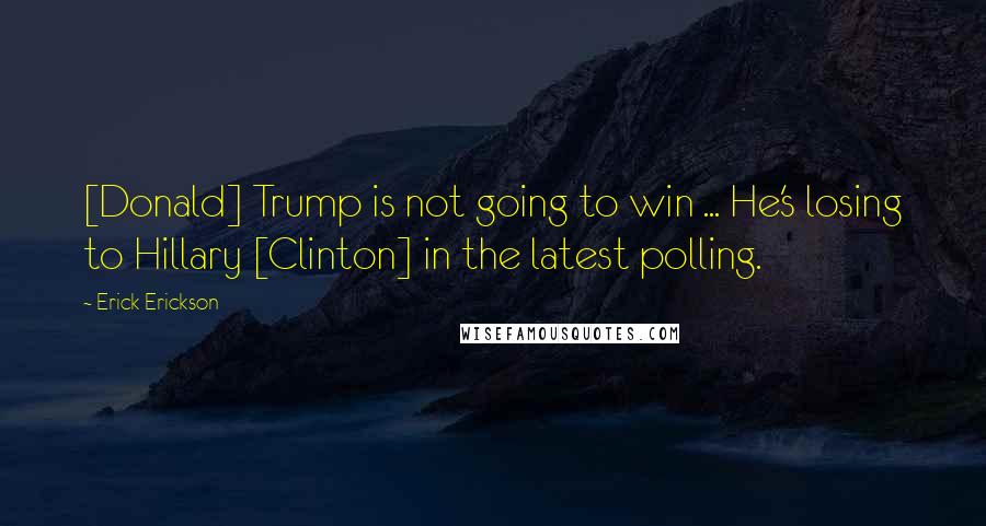 Erick Erickson Quotes: [Donald] Trump is not going to win ... He's losing to Hillary [Clinton] in the latest polling.