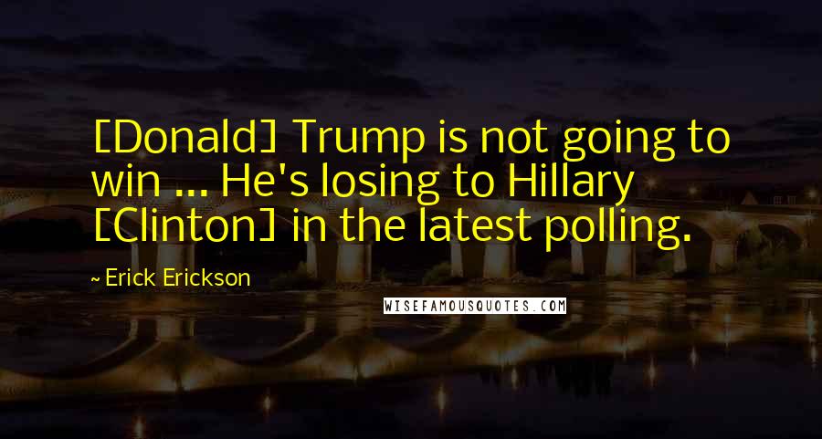 Erick Erickson Quotes: [Donald] Trump is not going to win ... He's losing to Hillary [Clinton] in the latest polling.