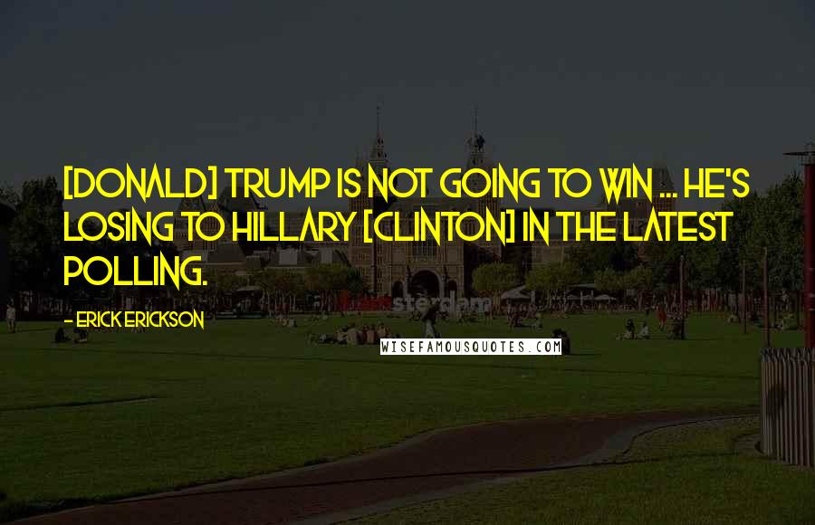 Erick Erickson Quotes: [Donald] Trump is not going to win ... He's losing to Hillary [Clinton] in the latest polling.