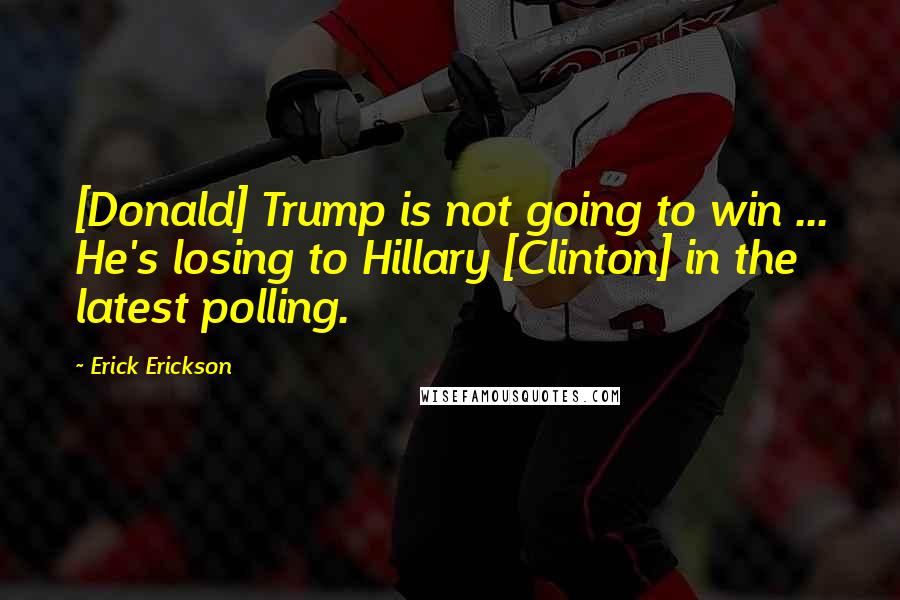 Erick Erickson Quotes: [Donald] Trump is not going to win ... He's losing to Hillary [Clinton] in the latest polling.