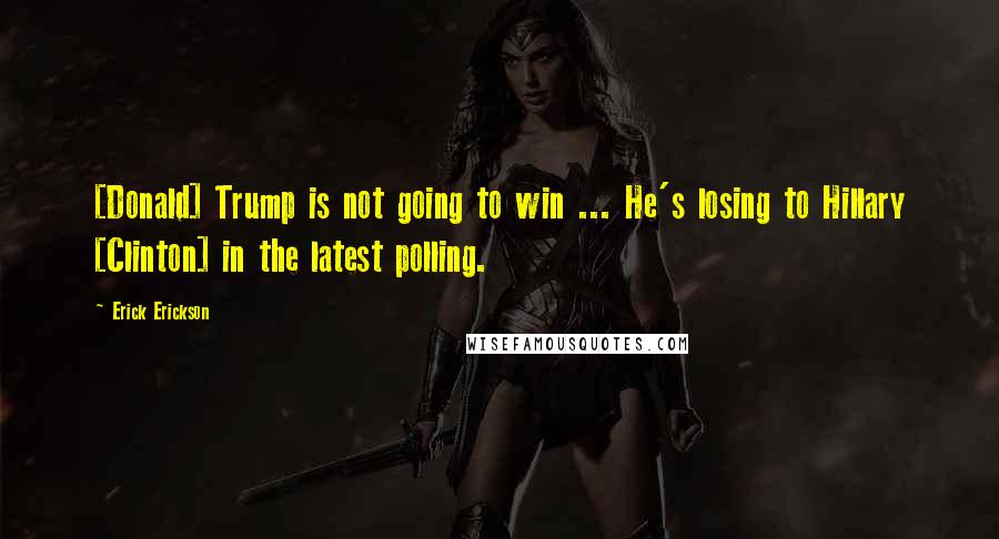 Erick Erickson Quotes: [Donald] Trump is not going to win ... He's losing to Hillary [Clinton] in the latest polling.