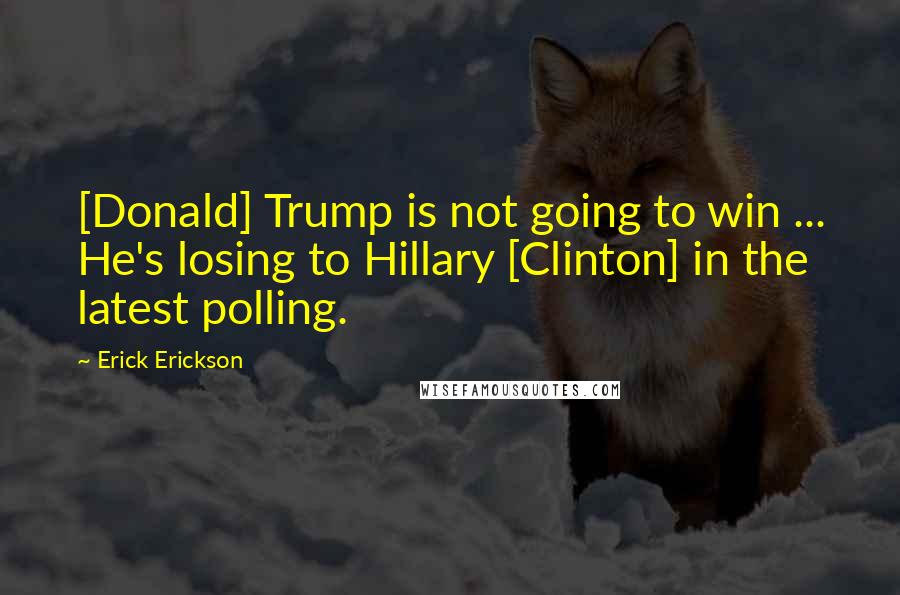 Erick Erickson Quotes: [Donald] Trump is not going to win ... He's losing to Hillary [Clinton] in the latest polling.