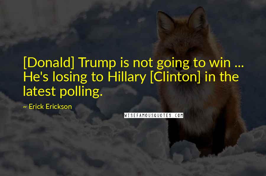 Erick Erickson Quotes: [Donald] Trump is not going to win ... He's losing to Hillary [Clinton] in the latest polling.