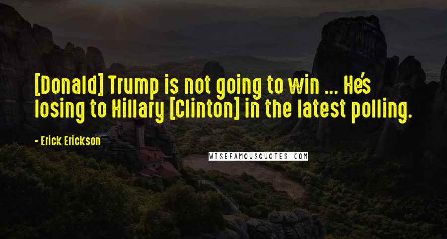 Erick Erickson Quotes: [Donald] Trump is not going to win ... He's losing to Hillary [Clinton] in the latest polling.