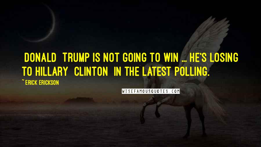 Erick Erickson Quotes: [Donald] Trump is not going to win ... He's losing to Hillary [Clinton] in the latest polling.
