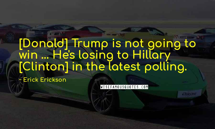 Erick Erickson Quotes: [Donald] Trump is not going to win ... He's losing to Hillary [Clinton] in the latest polling.