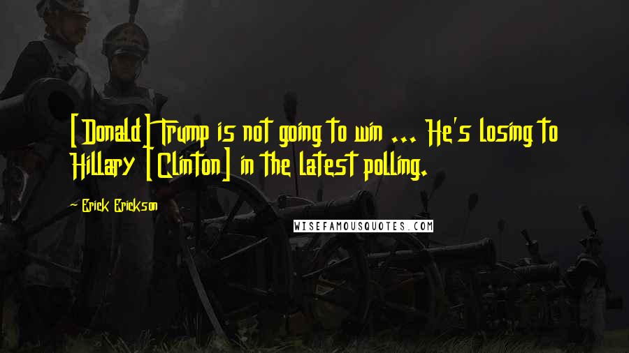 Erick Erickson Quotes: [Donald] Trump is not going to win ... He's losing to Hillary [Clinton] in the latest polling.