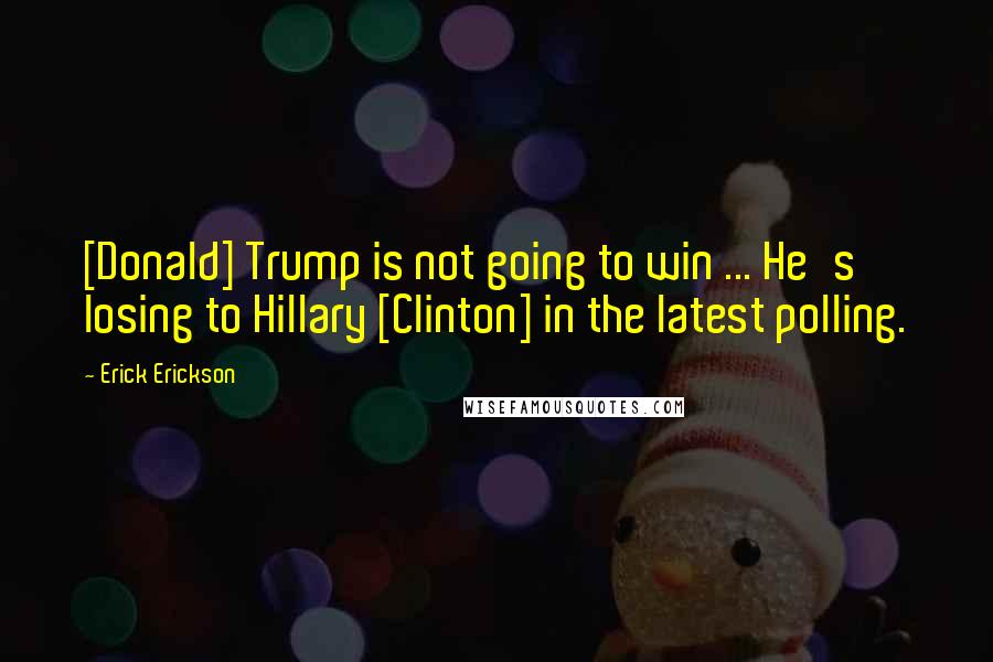 Erick Erickson Quotes: [Donald] Trump is not going to win ... He's losing to Hillary [Clinton] in the latest polling.