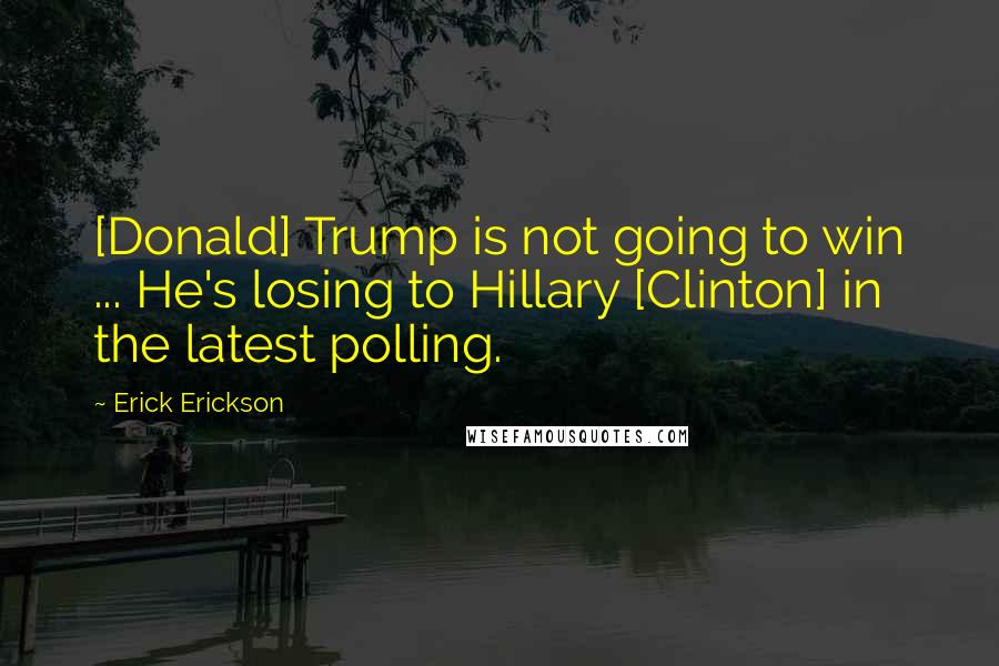 Erick Erickson Quotes: [Donald] Trump is not going to win ... He's losing to Hillary [Clinton] in the latest polling.