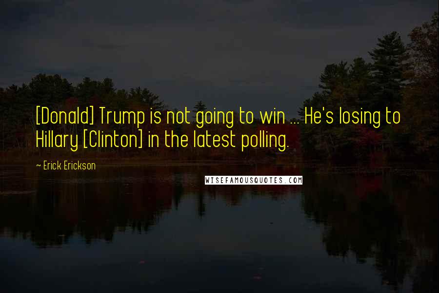 Erick Erickson Quotes: [Donald] Trump is not going to win ... He's losing to Hillary [Clinton] in the latest polling.