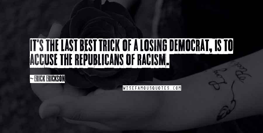 Erick Erickson Quotes: It's the last best trick of a losing Democrat, is to accuse the Republicans of racism.