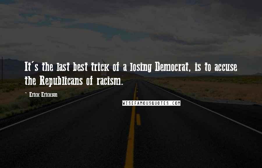 Erick Erickson Quotes: It's the last best trick of a losing Democrat, is to accuse the Republicans of racism.