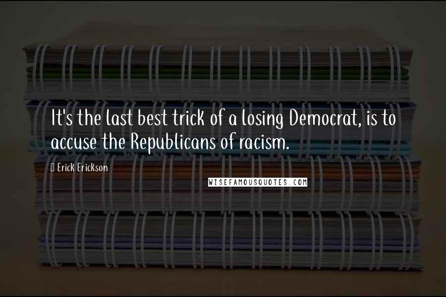 Erick Erickson Quotes: It's the last best trick of a losing Democrat, is to accuse the Republicans of racism.